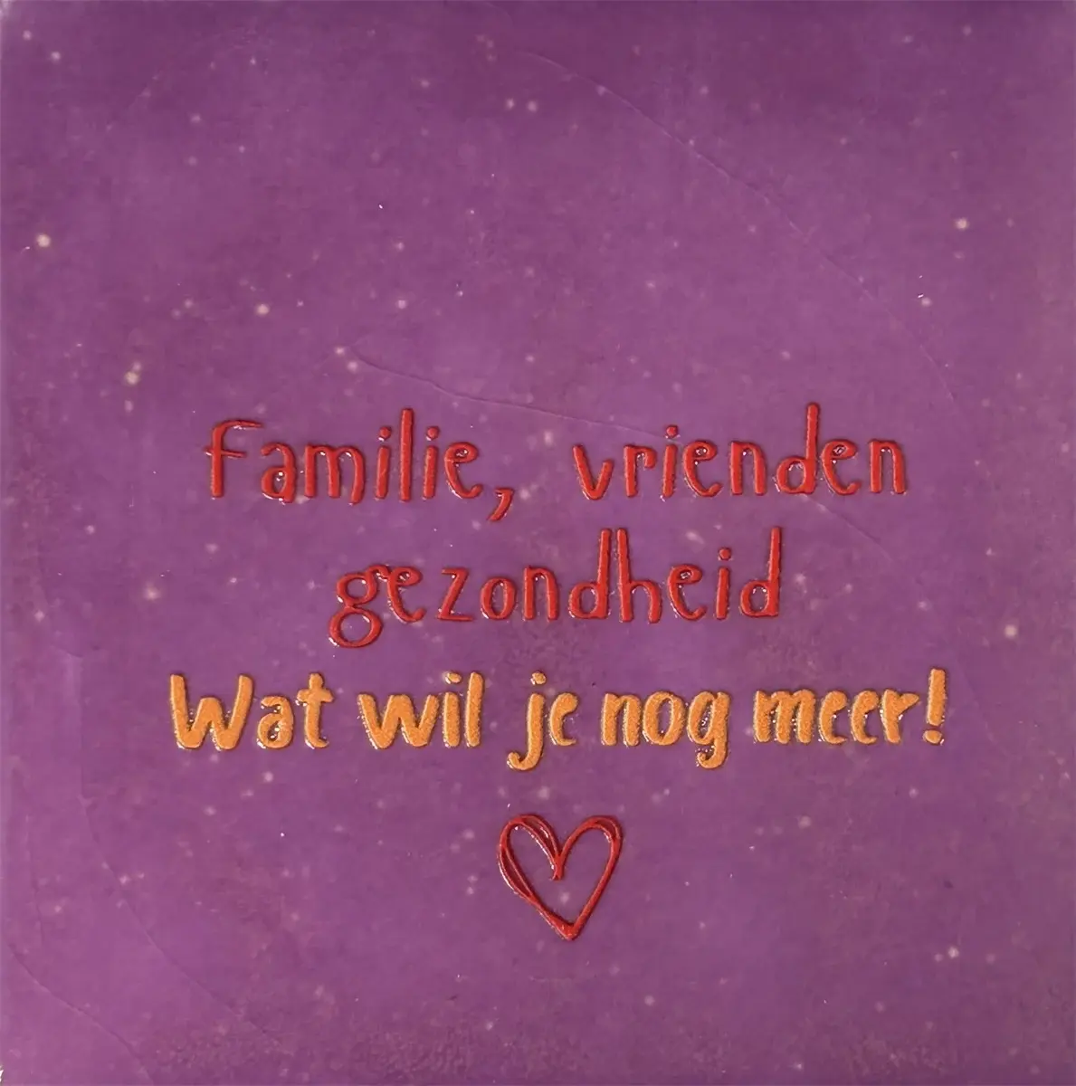 Tegeltje familie, vrienden, gezondheid. Wat wil je nog meer lila/rood (oranje)