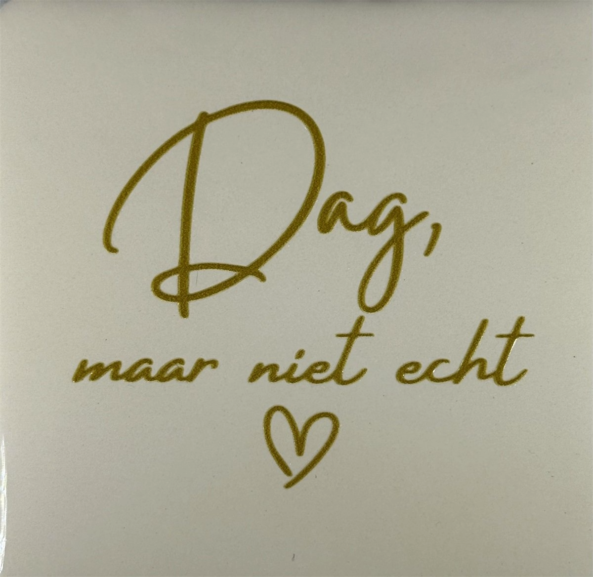 Tegeltje Dag maar niet echt. creme/goud